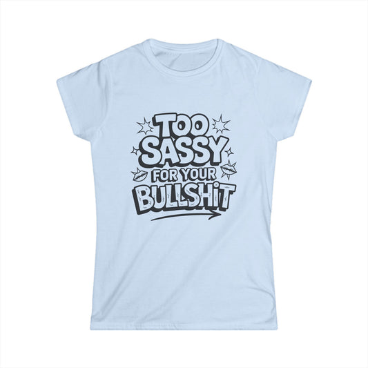 Women's Softstyle Tee - "Too Sassy for Your Bullshit" Statement Shirt