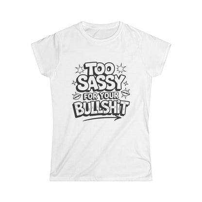 Women's Softstyle Tee - "Too Sassy for Your Bullshit" Statement Shirt